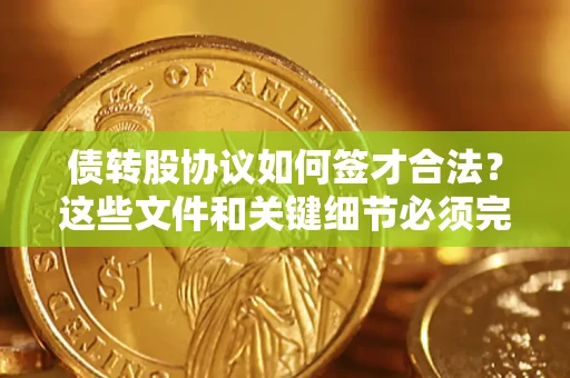 武汉债转股协议如何签才合法？这些文件和关键细节必须完整