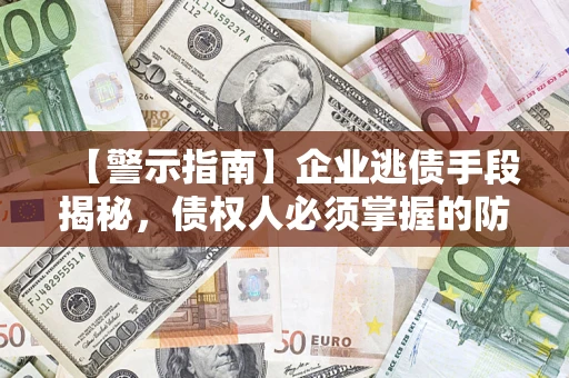 武汉【警示指南】企业逃债手段揭秘，债权人必须掌握的防坑宝典