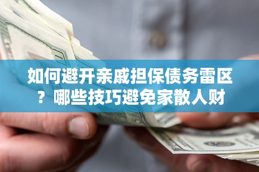 武汉如何避开亲戚担保债务雷区？哪些技巧避免家散人财