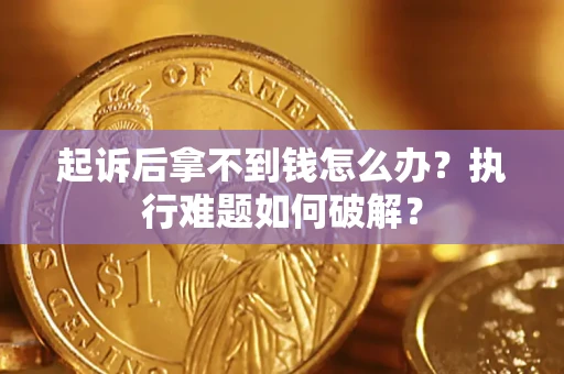 武汉起诉后拿不到钱怎么办?执行难题如何破解? 武汉起诉后拿不到钱怎么办?执行难题如何破解?