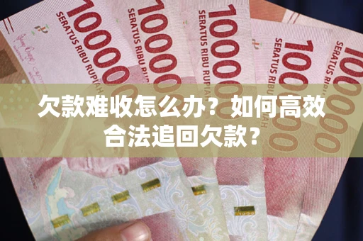武汉欠款难收怎么办？如何高效合法追回欠款？