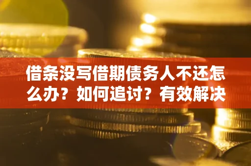 武汉借条没写借期债务人不还怎么办？如何追讨？有效解决方案！