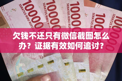 武汉欠钱不还只有微信截图怎么办？证据有效如何追讨？