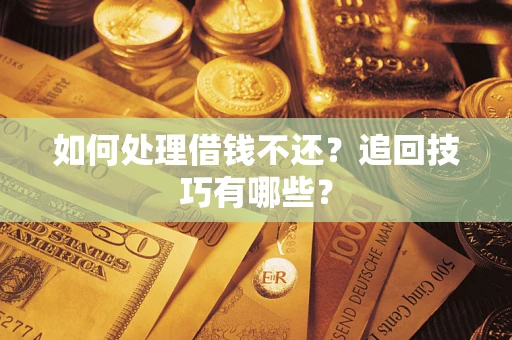 武汉如何处理借钱不还？追回技巧有哪些？