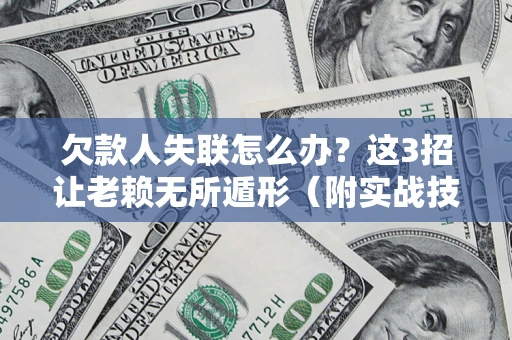 武汉欠款人失联怎么办？这3招让老赖无所遁形（附实战技巧）