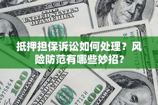 武汉抵押担保诉讼如何处理？风险防范有哪些妙招？