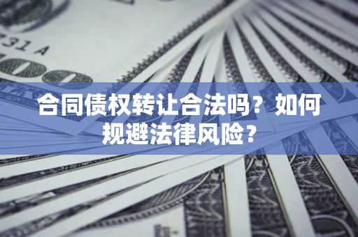 武汉合同债权转让合法吗？如何规避法律风险？