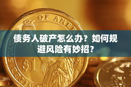武汉债务人破产怎么办？如何规避风险有妙招？