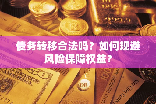 武汉债务转移合法吗？如何规避风险保障权益？