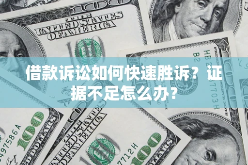 武汉借款诉讼如何快速胜诉？证据不足怎么办？