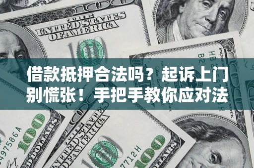武汉借款抵押合法吗？起诉上门别慌张！手把手教你应对法律程序