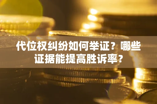 武汉代位权纠纷如何举证？哪些证据能提高胜诉率？