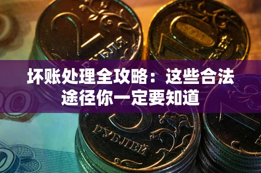 武汉坏账处理全攻略：这些合法途径你一定要知道