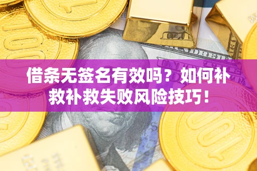 武汉借条无签名有效吗？如何补救补救失败风险技巧！