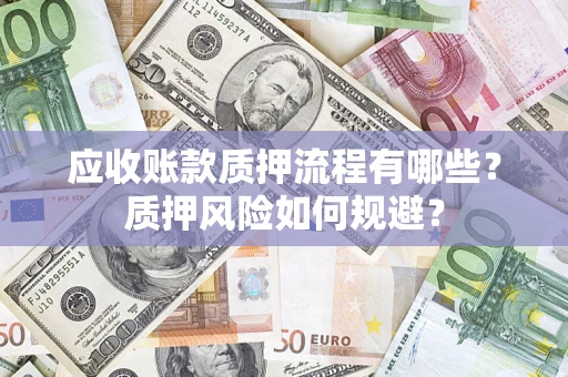 武汉应收账款质押流程有哪些？质押风险如何规避？