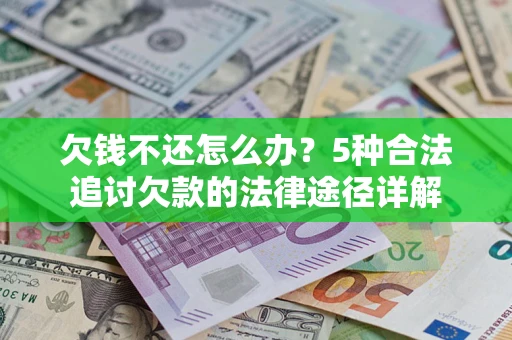 武汉欠钱不还怎么办？5种合法追讨欠款的法律途径详解