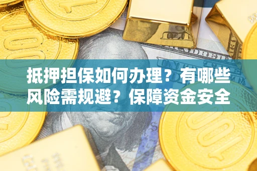 武汉抵押担保如何办理？有哪些风险需规避？保障资金安全