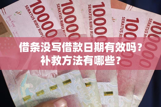 武汉借条没写借款日期有效吗?补救方法有哪些? 武汉借条没写借款日期有效吗?补救方法有哪些?