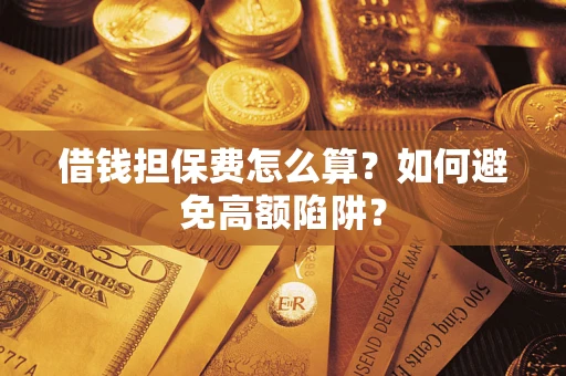 武汉借钱担保费怎么算？如何避免高额陷阱？