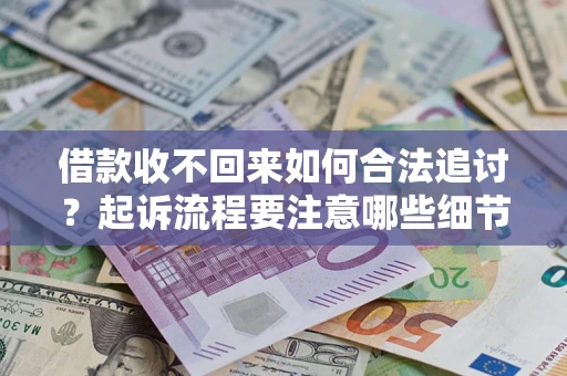 武汉借款收不回来如何合法追讨？起诉流程要注意哪些细节？