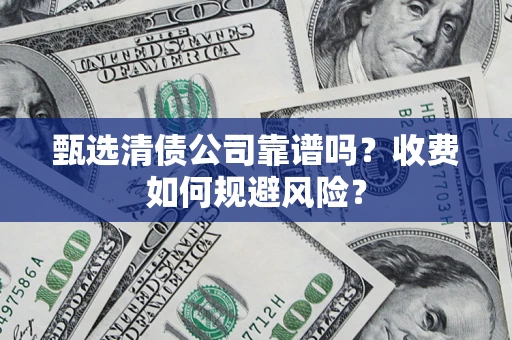 武汉甄选清债公司靠谱吗？收费如何规避风险？