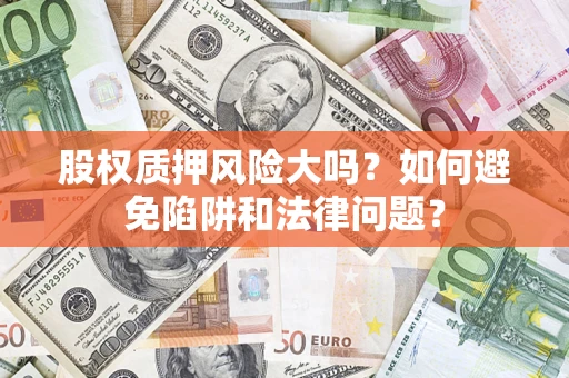 武汉股权质押风险大吗？如何避免陷阱和法律问题？