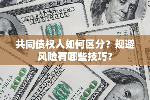 武汉共同债权人如何区分？规避风险有哪些技巧？