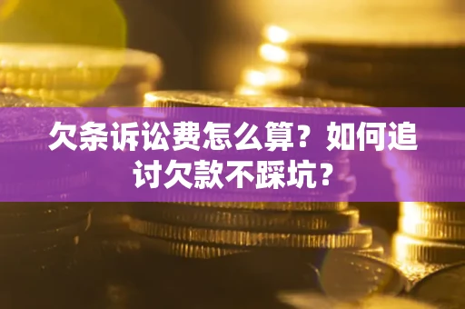 武汉欠条诉讼费怎么算？如何追讨欠款不踩坑？