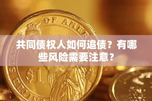 武汉共同债权人如何追债？有哪些风险需要注意？