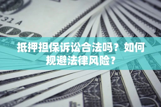 武汉抵押担保诉讼合法吗？如何规避法律风险？