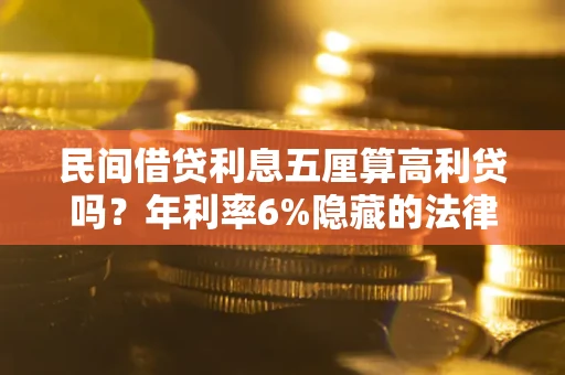 武汉民间借贷利息五厘算高利贷吗？年利率6%隐藏的法律风险全解析