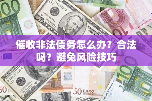 武汉催收非法债务怎么办？合法吗？避免风险技巧