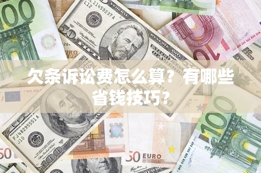 武汉欠条诉讼费怎么算？有哪些省钱技巧？