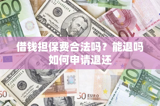 武汉借钱担保费合法吗？能退吗如何申请退还