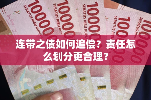 武汉连带之债如何追偿？责任怎么划分更合理？