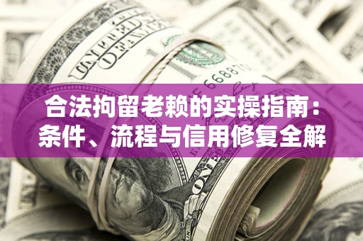 武汉合法拘留老赖的实操指南:条件、流程与信用修复全解析 武汉合法拘留老赖的实操指南:条件、流程与信用修复全解析