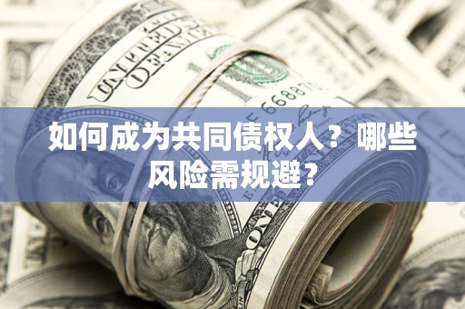 武汉如何成为共同债权人？哪些风险需规避？