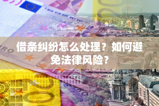 武汉借条纠纷怎么处理？如何避免法律风险？