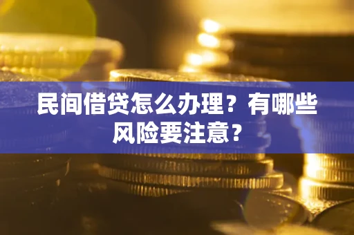 武汉民间借贷怎么办理？有哪些风险要注意？