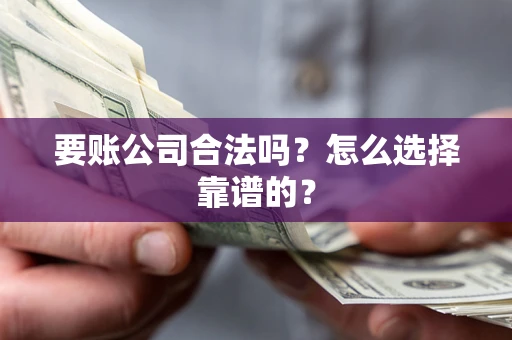 武汉要账公司合法吗？怎么选择靠谱的？