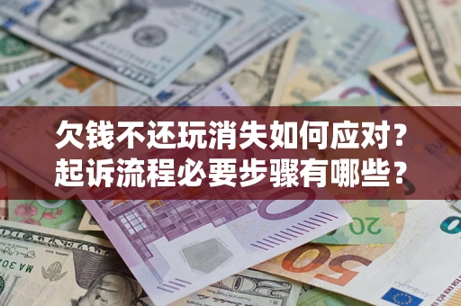 武汉欠钱不还玩消失如何应对？起诉流程必要步骤有哪些？