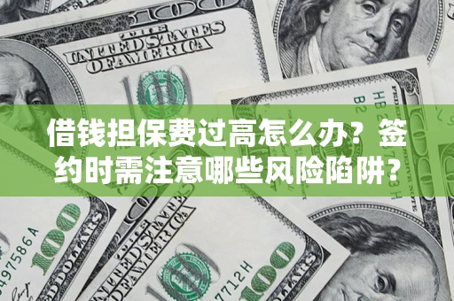 武汉借钱担保费过高怎么办？签约时需注意哪些风险陷阱？