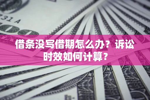 武汉借条没写借期怎么办？诉讼时效如何计算？