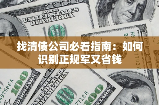 武汉找清债公司必看指南：如何识别正规军又省钱