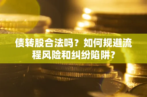 武汉债转股合法吗？如何规避流程风险和纠纷陷阱？