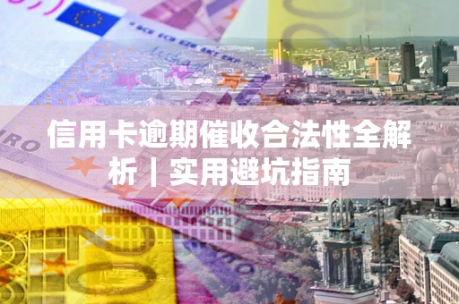 武汉信用卡逾期催收合法性全解析｜实用避坑指南