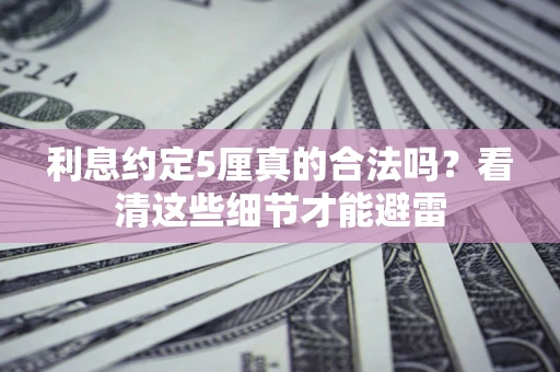 武汉利息约定5厘真的合法吗？看清这些细节才能避雷