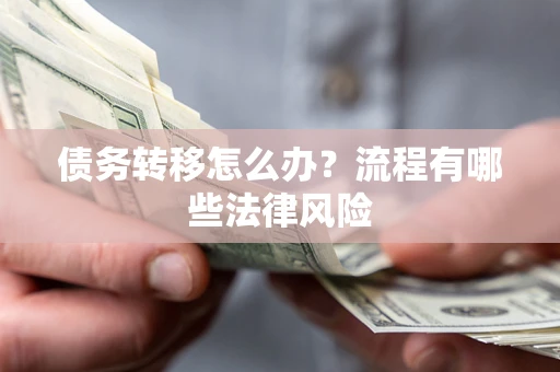 武汉债务转移怎么办？流程有哪些法律风险