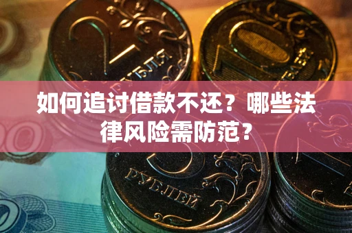 武汉如何追讨借款不还？哪些法律风险需防范？