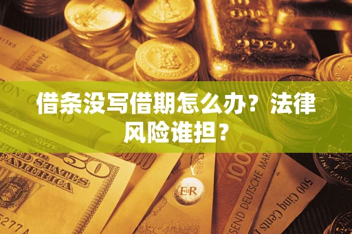 武汉借条没写借期怎么办？法律风险谁担？